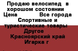 Продаю велосипед  в хорошом состоянии › Цена ­ 1 000 - Все города Спортивные и туристические товары » Другое   . Красноярский край,Игарка г.